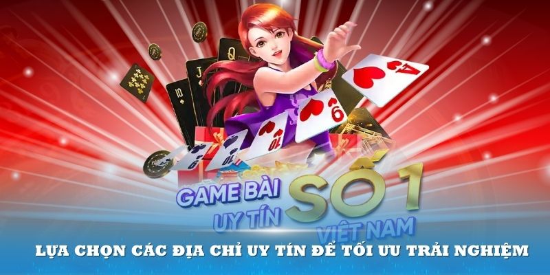 Lựa chọn các địa chỉ uy tín để tối ưu trải nghiệm của bạn